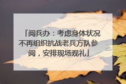 阅兵办：考虑身体状况不再组织抗战老兵方队参阅，安排现场观礼