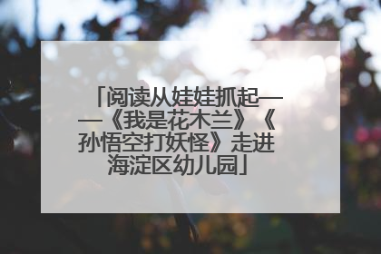 阅读从娃娃抓起——《我是花木兰》《孙悟空打妖怪》走进海淀区幼儿园