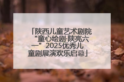 陕西儿童艺术剧院“童心绘剧·陕亮六一”2025优秀儿童剧展演欢乐启幕