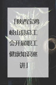 陕西宝鸡岐山县总工会开展职工健康知识巡讲