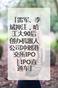 雷军、李斌押注，哈工大90后创办机器人公司冲刺港交所IPO｜IPO直通车