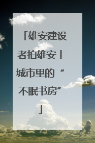 雄安建设者拍雄安丨城市里的“不眠书房”