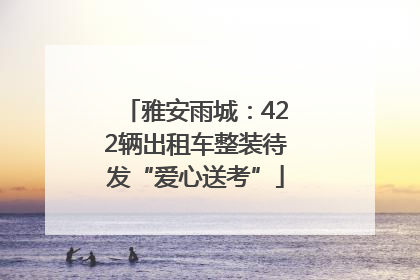 雅安雨城：422辆出租车整装待发“爱心送考”