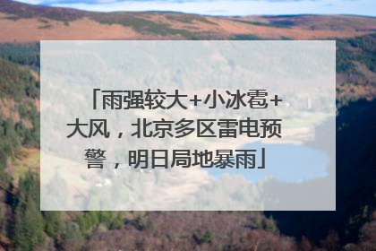 雨强较大+小冰雹+大风，北京多区雷电预警，明日局地暴雨