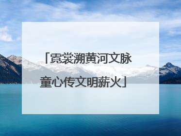 霓裳溯黄河文脉 童心传文明薪火