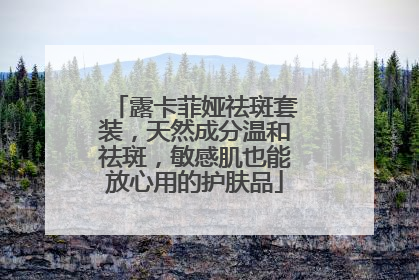 露卡菲娅祛斑套装，天然成分温和祛斑，敏感肌也能放心用的护肤品