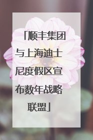 顺丰集团与上海迪士尼度假区宣布数年战略联盟
