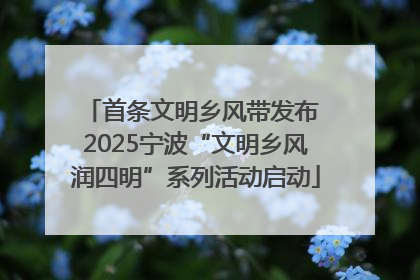 首条文明乡风带发布 2025宁波“文明乡风润四明”系列活动启动
