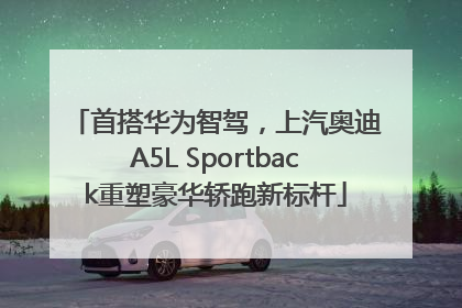 首搭华为智驾，上汽奥迪A5L Sportback重塑豪华轿跑新标杆