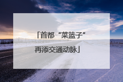 首都“菜篮子”再添交通动脉