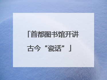 首都图书馆开讲古今“瓷话”