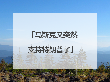 马斯克又突然支持特朗普了