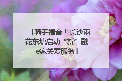 骑手福音！长沙雨花东塘启动“新”融e家关爱服务
