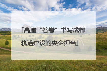 高温“答卷”书写成都轨道建设的央企担当
