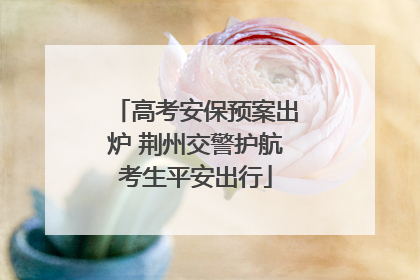 高考安保预案出炉 荆州交警护航考生平安出行