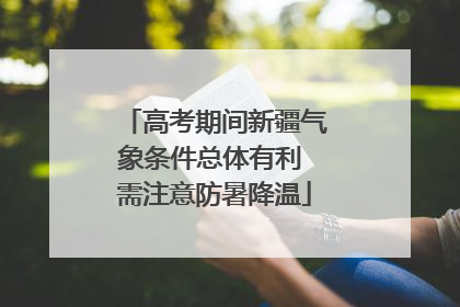 高考期间新疆气象条件总体有利 需注意防暑降温