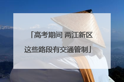 高考期间 两江新区这些路段有交通管制