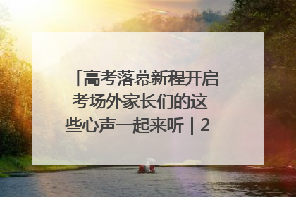 高考落幕新程开启 考场外家长们的这些心声一起来听｜2025四川高考