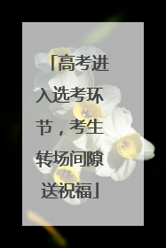 高考进入选考环节，考生转场间隙送祝福
