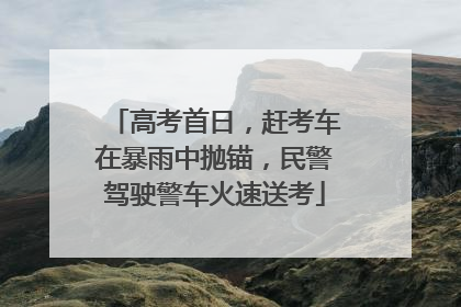 高考首日，赶考车在暴雨中抛锚，民警驾驶警车火速送考