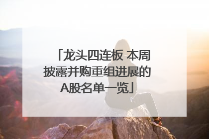 龙头四连板 本周披露并购重组进展的A股名单一览
