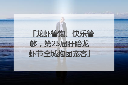龙虾管饱、快乐管够，第25届盱眙龙虾节全城抱团宠客