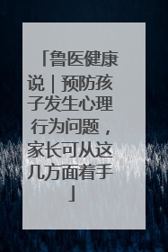 鲁医健康说｜预防孩子发生心理行为问题，家长可从这几方面着手