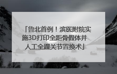 鲁北首例！滨医附院实施3D打印全距骨假体并人工全踝关节置换术
