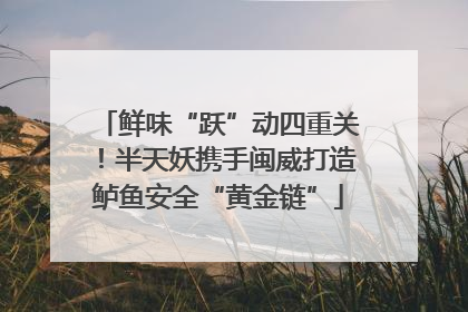 鲜味“跃”动四重关！半天妖携手闽威打造鲈鱼安全“黄金链”