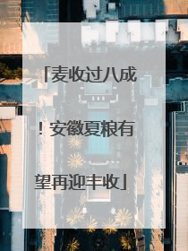 麦收过八成！安徽夏粮有望再迎丰收