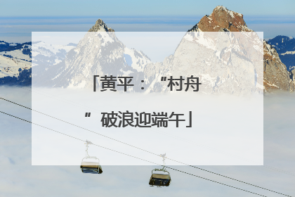 黄平：“村舟”破浪迎端午