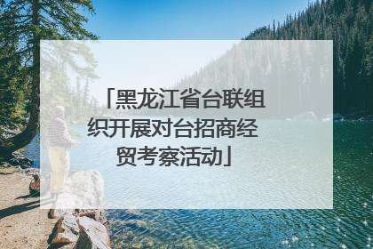 黑龙江省台联组织开展对台招商经贸考察活动