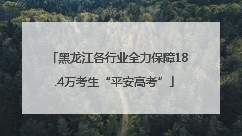 黑龙江各行业全力保障18.4万考生“平安高考”