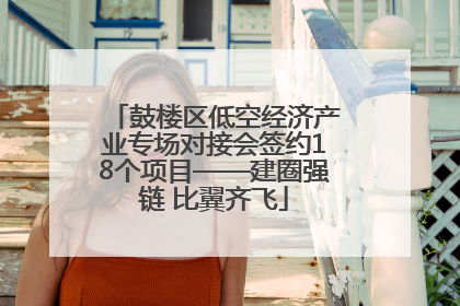 鼓楼区低空经济产业专场对接会签约18个项目——建圈强链 比翼齐飞
