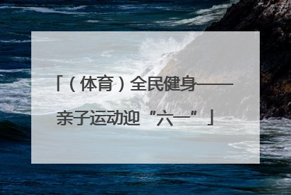（体育）全民健身——亲子运动迎“六一”