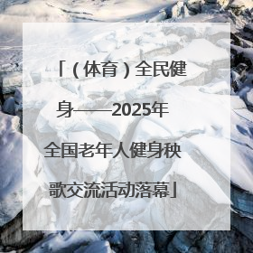 （体育）全民健身——2025年全国老年人健身秧歌交流活动落幕