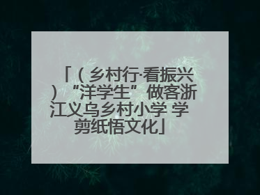 （乡村行·看振兴）“洋学生”做客浙江义乌乡村小学 学剪纸悟文化