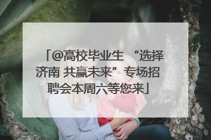 ＠高校毕业生 “选择济南 共赢未来”专场招聘会本周六等您来