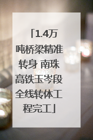 1.4万吨桥梁精准转身 南珠高铁玉岑段全线转体工程完工