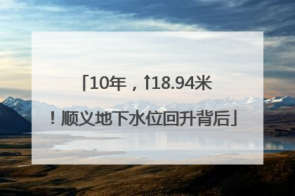 10年，↑18.94米！顺义地下水位回升背后