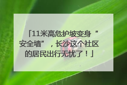 11米高危护坡变身“安全墙”，长沙这个社区的居民出行无忧了！