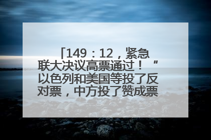 149：12，紧急联大决议高票通过！“以色列和美国等投了反对票，中方投了赞成票，19国弃权”