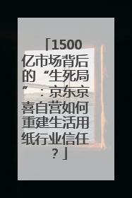 1500亿市场背后的“生死局”：京东京喜自营如何重建生活用纸行业信任？