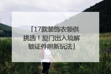 17款装饰衣领供挑选！厦门出入境解锁证件照新玩法