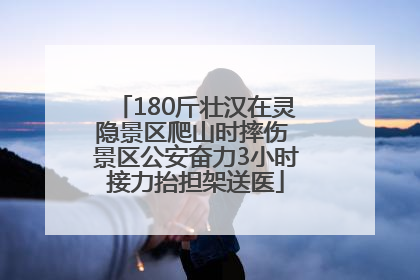 180斤壮汉在灵隐景区爬山时摔伤 景区公安奋力3小时接力抬担架送医