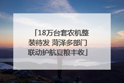 18万台套农机整装待发 菏泽多部门联动护航夏粮丰收