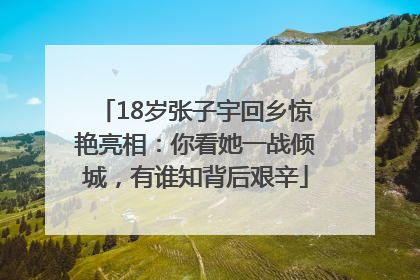 18岁张子宇回乡惊艳亮相：你看她一战倾城，有谁知背后艰辛