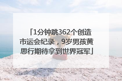 1分钟跳362个创造市运会纪录，9岁男孩黄思行期待拿到世界冠军