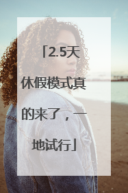 2.5天休假模式真的来了，一地试行