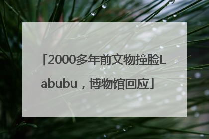 2000多年前文物撞脸Labubu，博物馆回应